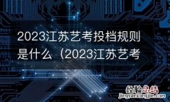 2023江苏艺考投档规则是什么呀 2023江苏艺考投档规则是什么