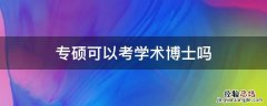 专硕能考学术博士吗 专硕可以考学术博士吗