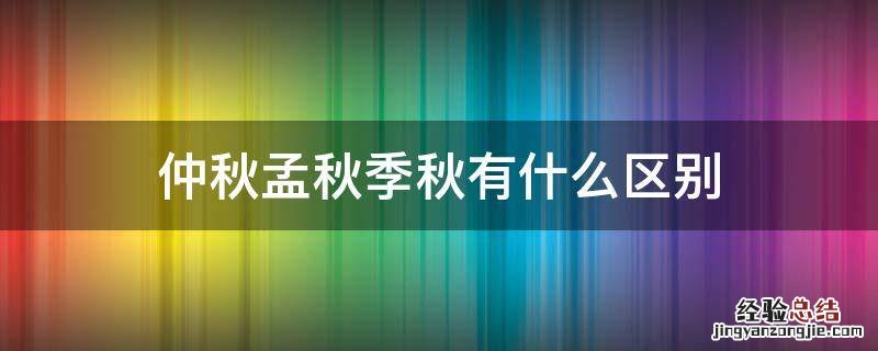 仲秋孟秋季秋有什么区别 孟秋和仲秋是什么意思