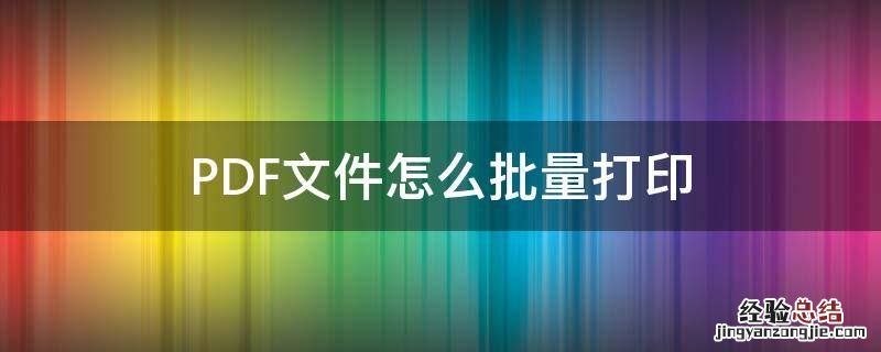 PDF文件如何批量打印 PDF文件怎么批量打印