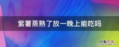 紫薯蒸熟了放一晚上能吃吗 紫薯蒸熟第二天能吃吗