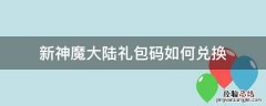 新神魔大陆礼包码如何兑换 新神魔大陆礼包兑换码怎么用
