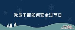 党员干部如何安全过节日 党员在节日注意什么