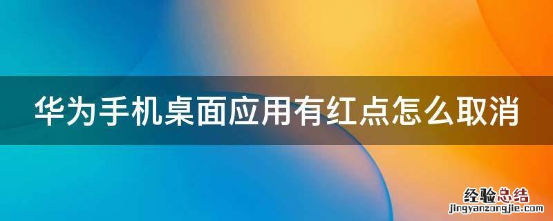 华为手机桌面应用有红点怎么取消 华为手机桌面应用有红点怎么取消掉