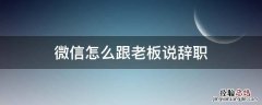 微信怎么跟老板说辞职范文 微信怎么跟老板说辞职