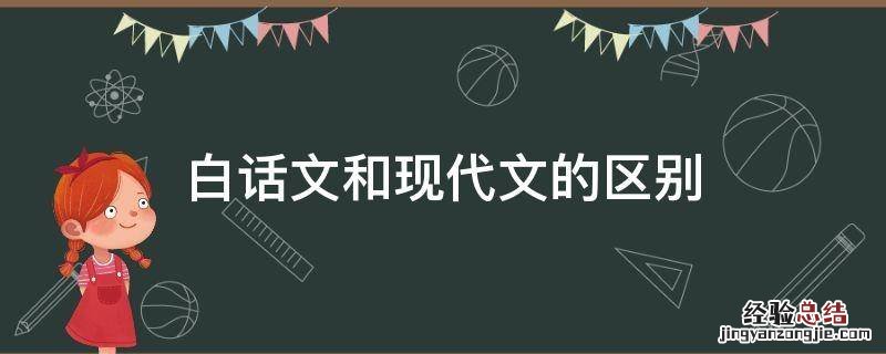 白话文和现代文的区别 早期白话文和现代白话文的区别
