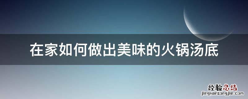在家怎样做火锅汤底 在家如何做出美味的火锅汤底