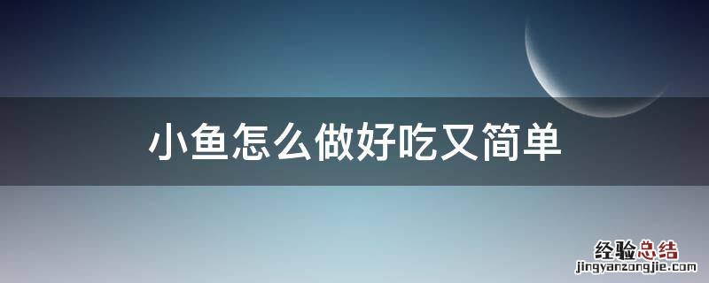 小鱼怎么做好吃又简单 小鱼怎么做好吃又简单家常的