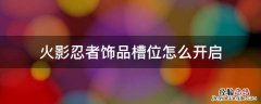 火影忍者饰品符文槽开启 火影忍者饰品槽位怎么开启