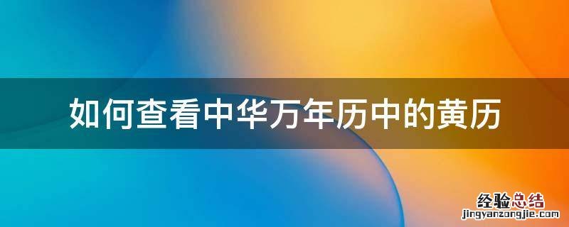 怎么查看中华万年历老黄历黄道吉日? 如何查看中华万年历中的黄历