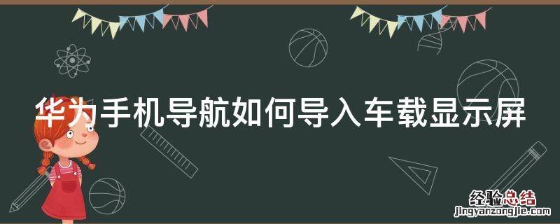 华为手机导航如何导入车载显示屏 华为手机导航如何导入车载显示屏幕