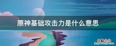 原神基础攻击力怎么看 原神基础攻击力是什么意思