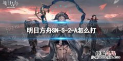 明日方舟SN-S-2-A怎么打 明日方舟s2—11怎么打