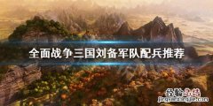 全面战争三国刘备怎么配兵 全战三国刘备部队搭配