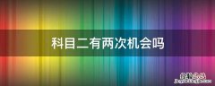 科目二也有两次机会吗? 科目二有两次机会吗