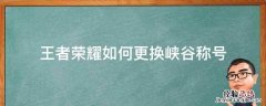 王者荣耀称号更换 王者荣耀如何更换峡谷称号