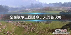 全面战争三国受命于天刘备怎么玩 全面战争三国受命于天怎么解锁