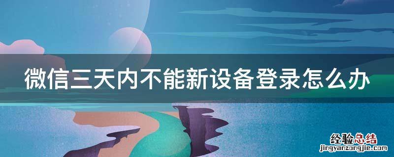 微信三天内不能新设备登录怎么办呢 微信三天内不能新设备登录怎么办