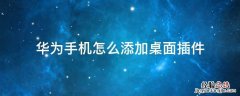 华为手机怎么添加桌面插件 华为手机怎么添加桌面插件天气