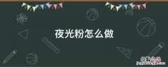 夜光粉怎么做? 夜光粉怎么做
