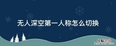无人深空怎么调成第三人称 无人深空第一人称怎么切换