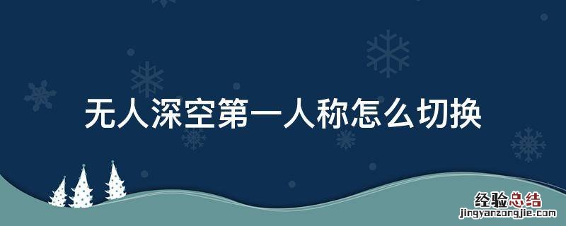 无人深空怎么调成第三人称 无人深空第一人称怎么切换