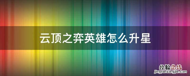 云顶之弈英雄怎样升星 云顶之弈英雄怎么升星