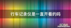 行车记录仪是一直开着的吗 汽车的行车记录仪是一直开着的吗