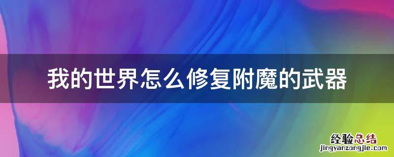 我的世界怎么修复附魔的武器 我的世界附魔武器怎么消除附魔