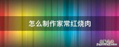 如何制作家常红烧肉 怎么制作家常红烧肉