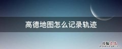 高德地图怎么记录轨迹 高德地图怎么记录轨迹及时间