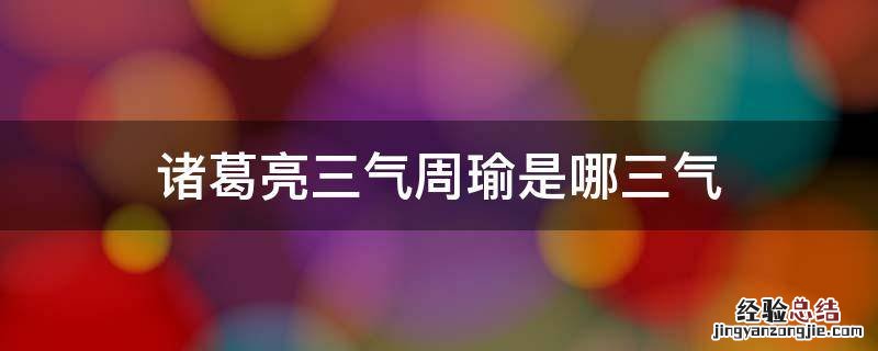 诸葛亮三气周瑜是哪三气 诸葛亮三气周瑜是哪三气简写