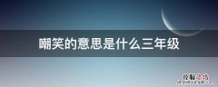 嘲笑的意思是什么三年级 讥笑和嘲笑是什么笑