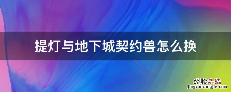 提灯与地下城 更换契约兽 提灯与地下城契约兽怎么换