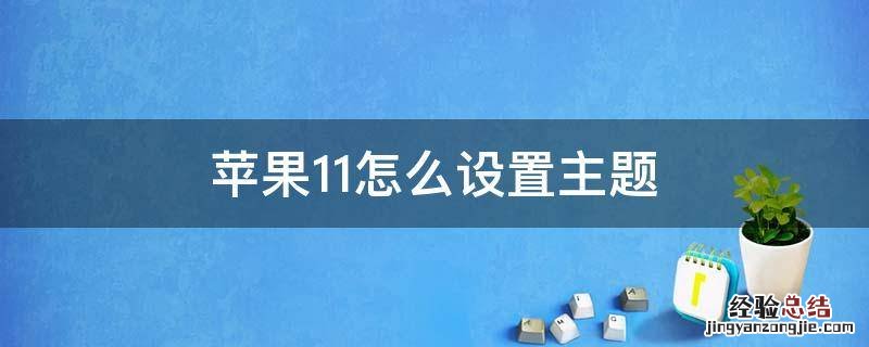 苹果11怎么设置主题 苹果11怎么设置主题风格