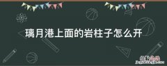 璃月港上面的岩柱子怎么开 璃月港上面的六个岩柱子怎么开