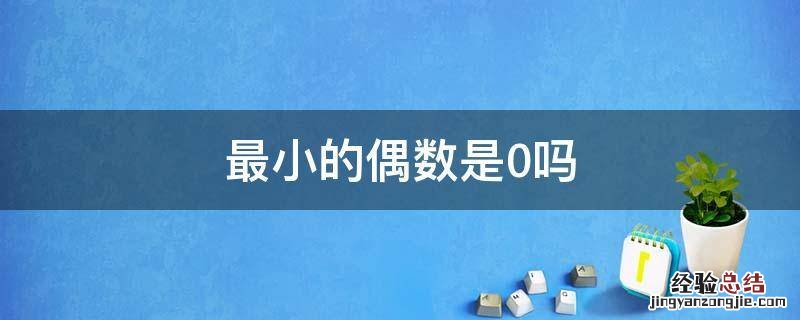 最小的偶数是0吗 最小的偶数是不是0