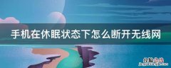 手机在休眠状态下怎么断开无线网 手机在休眠状态下怎么断开无线网络