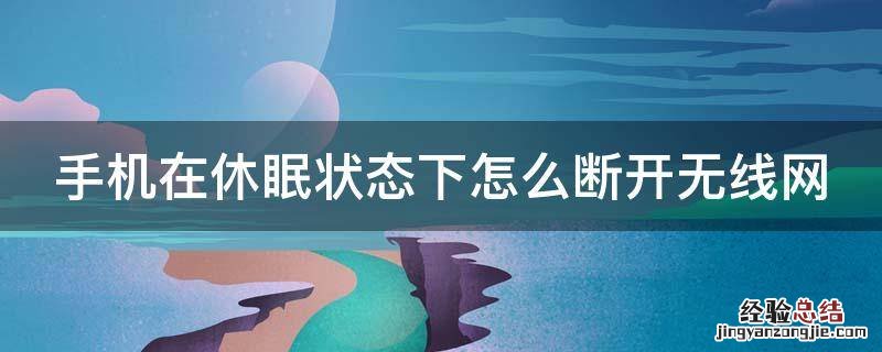 手机在休眠状态下怎么断开无线网 手机在休眠状态下怎么断开无线网络