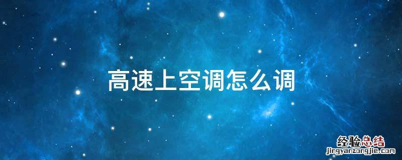 高速上空调怎么调 高速空调怎么开调