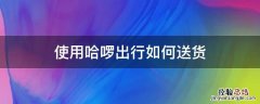 哈啰出行怎么接送货的单子 使用哈啰出行如何送货