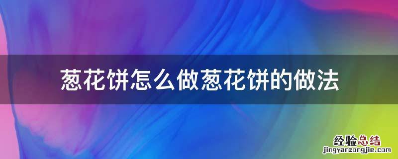 请问葱花饼怎么做 葱花饼怎么做葱花饼的做法