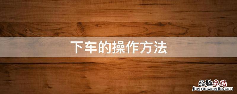 下车的操作方法 下车的步骤