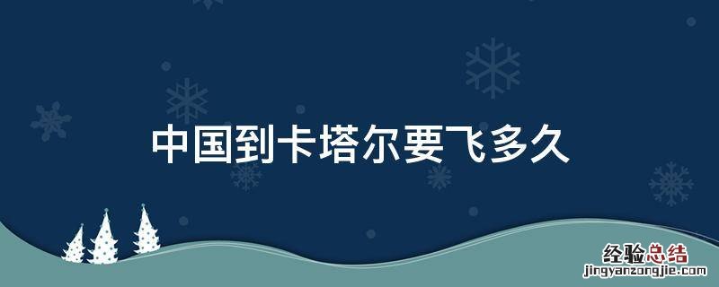 中国到卡塔尔要飞多久 中国到卡塔尔飞行路线