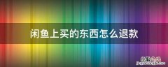 闲鱼上买的东西怎么退款 闲鱼上买东西如何退款