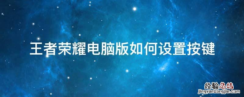 王者荣耀电脑版如何设置按键 电脑版王者怎么设置按键