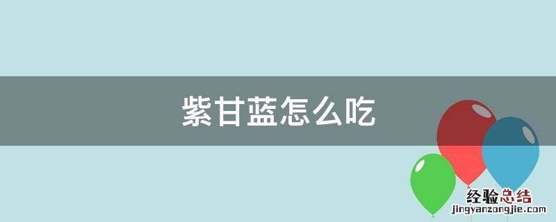 紫甘蓝怎么吃好吃怎么做好吃 紫甘蓝怎么吃