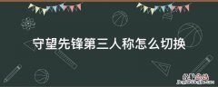 守望先锋第三人称怎么切换 守望先锋自定义第三人称怎么切换