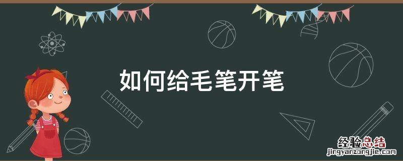 毛笔怎么开笔? 如何给毛笔开笔
