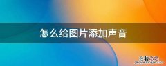 怎么给图片添加声音 如何给图片添加声音